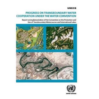 Progress on transboundary water cooperation under the water convention : report on implementation of the Convention on the Protection and Use of Transboundary Watercourses and International Lakes - 1