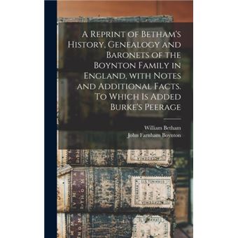 A Reprint Of Bethams History Genealogy And Baronets Of The Boynton Family In England With Notes And Additional Facts. To Which Is Added Burkes Peerage By - 1