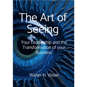 The Art Of Seeing - Your Leadership And The Transformation Of Your Business - 1