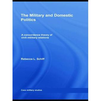 The Military and Domestic Politics - A Concordance Theory of Civil-military Relations - Hardback - 2008 - 1