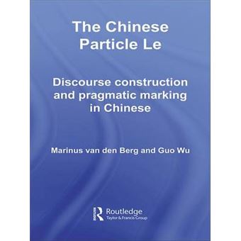 The Chinese Particle Le Discourse Construction And Pragmatic Marking In Chinese Routledge Studies In Asian Linguistics - 1
