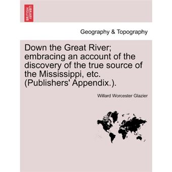 " Down the Great River; Embracing an Account of the Discovery of the True Source of the Mississippi, Etc. (Publishers' Appendix.). - Paperback / softback - 2011" - 1