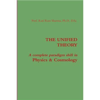 The Unified Theory  A Complete Paradigm Shift In Physics  Cosmology - 1