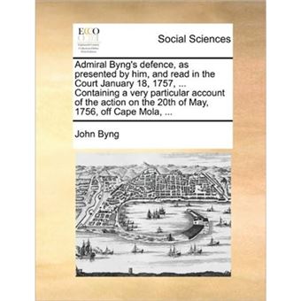 Admiral Byng's Defence, as Presented by Him, and Read in the Court January 18, 1757, ... Containing a Very Particular Account of the Action on the 20th of May, 1756, Off Cape Mola, ... - Paperback / softback - 2010 - 1