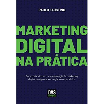 Marketing Digital na Prática: Como criar do zero uma estratégia de marketing digital para promover negócios ou produtos - 1