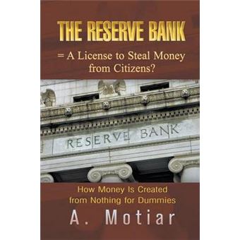 The Reserve Bank = A License to Steal Money from Citizens? How Money Is Created from Nothing for Dummies - Paperback - 2013 - 1