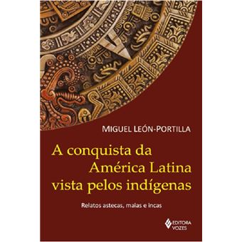 A conquista da América Latina vista pelos indígenas: relatos astecas, maias e incas - 1