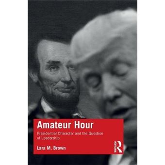 Amateur Hour Presidential Character And The Question Of Leadership - 1