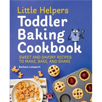 Little Helpers Toddler Baking Cookbook  Sweet And Savory Recipes To Make Bake And Share - 1