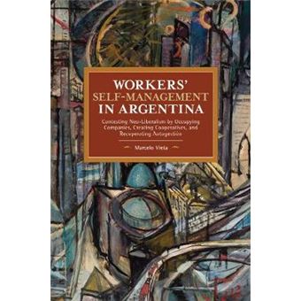Workers Selfmanagement In Argentina Contesting Neoliberalism By Occupying Companies, Creating Cooperatives, And Recuperating Autogestin Historical Materialism - 1