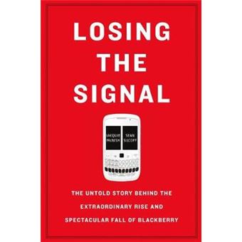 Losing The Signal The Untold Story Behind The Extraordinary Rise And Spectacular Fall Of Blackberry - 1