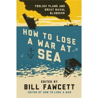 How to Lose a War at Sea - Foolish Plans and Great Naval Blunders - Paperback - 2013 - 1