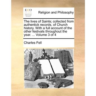 " The lives of Saints; collected from authentick records, of Church history. With a full account of the other festivals throughout the year. ...  Volume - Paperback - 2010" - 1