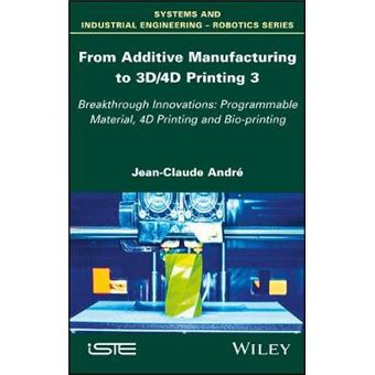 From Additive Manufacturing To 3D4D Printing Breakthrough Innovations Programmable Material, 4D Printing And Bioprinting Systems And Industrial Engineeringrobotics - 1