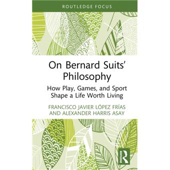 On Bernard Suits' Philosophy - How Play, Games, and Sport Shape a Life Worth Living - 1
