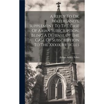 A Reply To Dr. Waterlands Supplement To The Case Of Arian Subscription. Being A Defense Of The Case Of Subscription To The Xxxix Articles - 1