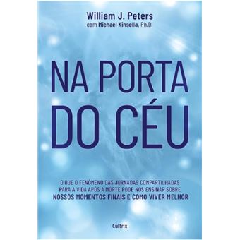 Na porta do céu: o que o fenômeno das jornadas compartilhadas para a vida após a morte pode nos ensinar sobre nosso momentos finais e como viver melhor - 1