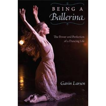 Being A Ballerina The Power And Perfection Of A Dancing Life - 1