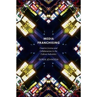Media Franchising : Creative License and Collaboration in the Culture Industries - 1