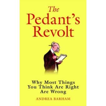 The Pedant's Revolt : Why Most Things You Think are Right are Wrong - 1
