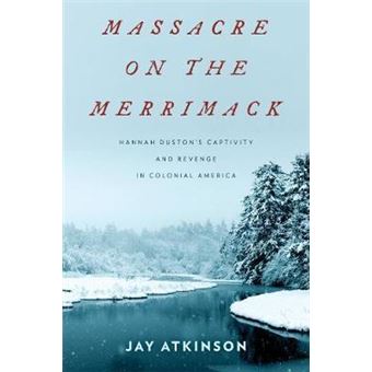 Massacre on the Merrimack : Hannah Duston's Captivity and Revenge in Colonial America - 1