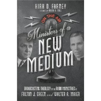 Ministers Of A New Medium  Broadcasting Theology In The Radio Ministries Of Fulton J. Sheen And Walter A. Maier - 1