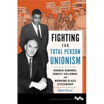 Fighting For Total Person Unionism Harold Gibbons, Ernest Calloway, And Workingclass Citizenship Working Class In American History - 1