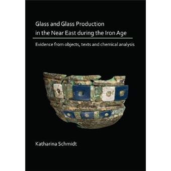 Glass And Glass Production In The Near East During The Iron Age Evidence From Objects, Texts And Chemical Analysis - 1