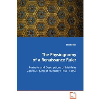 The Physiognomy of a Renaissance Ruler Portraits and Descriptions of Matthias Corvinus, King of Hungary (1458-1490) - Paperback / softback - 2009 - 1