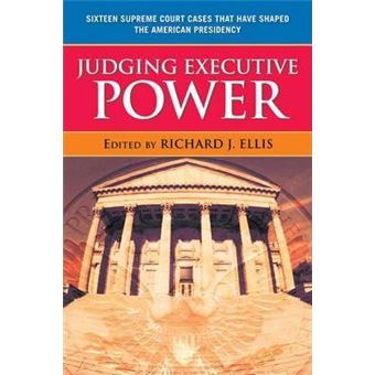 Judging Executive Power : Sixteen Supreme Court Cases that Have Shaped the American Presidency - 1