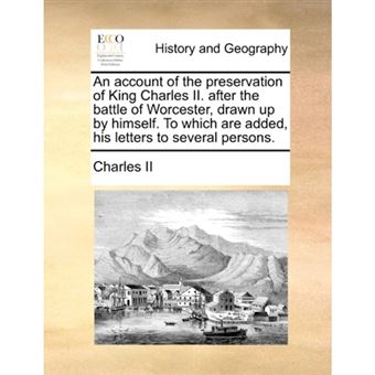 An account of the preservation of King Charles II. after the battle of Worcester, drawn up by himself. To which are added, his letters to several pers - Paperback - 2010 - 1