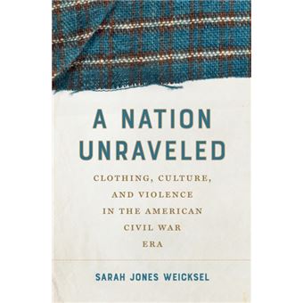 A Nation Unraveled Clothing, Culture, and Violence in the American Civil War Era - 1