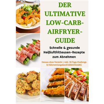 Der Ultimative Low-Carb-Airfryer-Guide: Schnelle & Gesunde Heißluftfritteusen-Rezepte Zum Abnehmen  - Genuss Ohne Verzicht | Inkl. 30-Tage-Challenge & Nährwertangaben(Farbausgabe) - 1