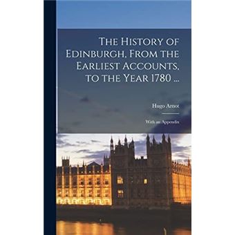 The History Of Edinburgh From The Earliest Accounts To The Year 1780 ... - 1