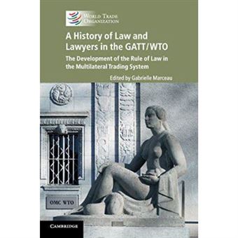 A History Of Law And Lawyers In The Gatt/Wto: The Development Of The Rule Of Law In The Multilateral Trading System - [Version Originale] - 1