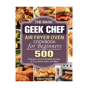 The Basic Geek Chef Air Fryer Oven Cookbook For Beginners - 1
