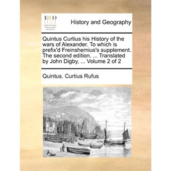 Quintus Curtius his History of the wars of Alexander. To which is prefix'd Freinshemius's supplement. The second edition. ... Translated by John Digby - Paperback - 2010 - 1