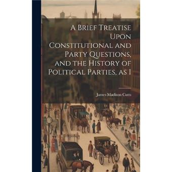 A Brief Treatise Upon Constitutional And Party Questions And The History Of Political Parties As I - 1