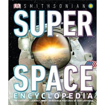 Super Space Encyclopedia The Furthest, Largest, Most Spectacular Features Of Our Universe - 1