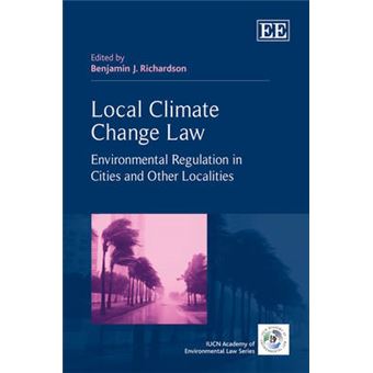 Local Climate Change Law Environmental Regulation In Cities And Other Localities The Iucn Academy Of Environmental Law Series - 1