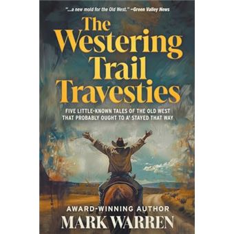 The Westering Trail Travesties: Five Little-Known Tales of the Old West that Probably Ought to a' Stayed that Way - 1