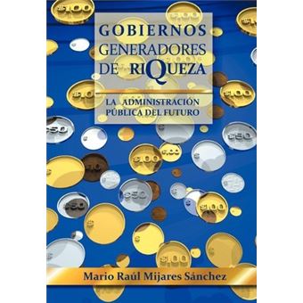 Gobiernos Generadores de Riqueza : La Administracion Publica del Futuro - 1