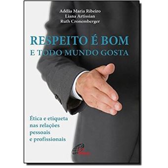 Respeito É Bom E Todo Mundo Gosta. Ética E Etiqueta Nas Relações Pessoais E Profissionais - 1