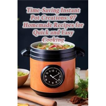 Timesaving Instant Pot Creations 97 Homemade Recipes For Quick And Easy Cooking - 1