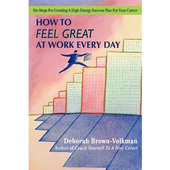How to Feel Great at Work Every Day - Six Steps for Creating a High-Energy Success Plan for Your Career - Paperback / softback - 2007 - 1