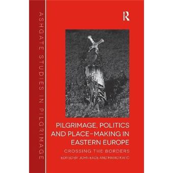 Pilgrimage, Politics And Placemaking In Eastern Europe Crossing The Borders Routledge Studies In Pilgrimage, Religious Travel And Tourism - 1