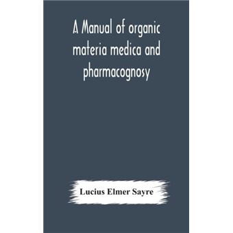 A Manual Of Organic Materia Medica And Pharmacognosy An Introduction To The Study Of The Vegetable Kingdom And The Vegetable And Animal Drugs With Syllabu - 1