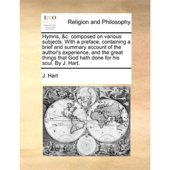 Hymns, &C. Composed on Various Subjects. with a Preface, Containing a Brief and Summary Account of the Author's Experience, and the Great Things That God Hath Done for His Soul. by J. Hart. - Paperback / softback - 2010 - 1