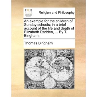 " An example for the children of Sunday schools; in a brief account of the life and death of Elizabeth Radden, ... By T. Bingham. - Paperback - 2010" - 1