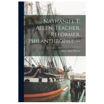 Nathaniel T. Allen Teacher Reformer Philanthropist. - 1